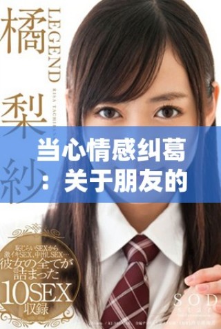 当心情感纠葛：关于朋友的妻子所引发的复杂关系探讨