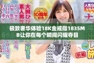极致奢华体验18K金戒指1835MB让你在每个瞬间闪耀夺目