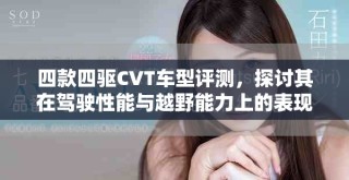 四款四驱CVT车型评测，探讨其在驾驶性能与越野能力上的表现