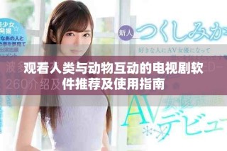 观看人类与动物互动的电视剧软件推荐及使用指南