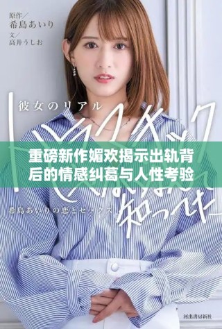 重磅新作媚欢揭示出轨背后的情感纠葛与人性考验