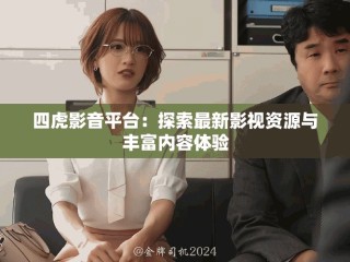 四虎影音平台：探索最新影视资源与丰富内容体验
