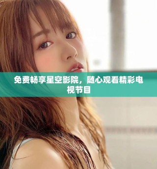 免费畅享星空影院，随心观看精彩电视节目