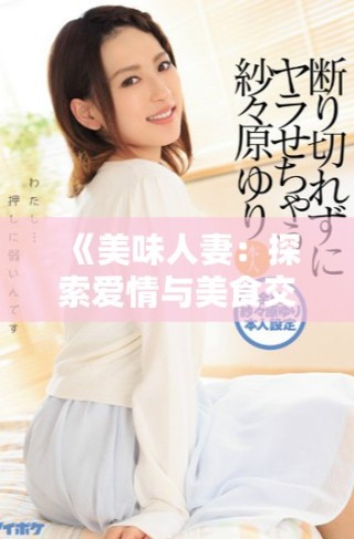 《美味人妻：探索爱情与美食交织的诱人故事》