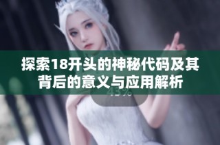 探索18开头的神秘代码及其背后的意义与应用解析