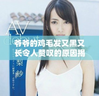 爷爷的鸡毛发又黑又长令人赞叹的原因揭秘