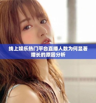 线上娱乐热门平台直播人数为何显著增长的原因分析