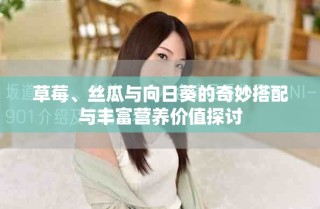 草莓、丝瓜与向日葵的奇妙搭配与丰富营养价值探讨