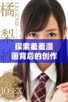 探索羞羞漫画背后的创作故事与文化现象解析