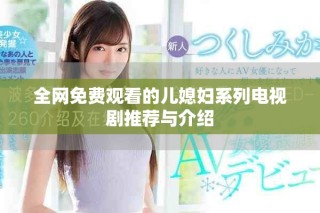 全网免费观看的儿媳妇系列电视剧推荐与介绍
