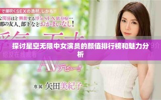 探讨星空无限中女演员的颜值排行榜和魅力分析
