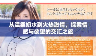 从温柔奶水到火热激情，探索情感与欲望的交汇之旅