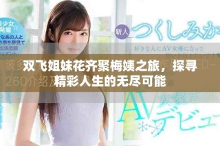 双飞姐妹花齐聚梅姨之旅，探寻精彩人生的无尽可能
