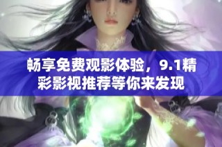 畅享免费观影体验，9.1精彩影视推荐等你来发现