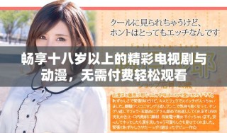 畅享十八岁以上的精彩电视剧与动漫，无需付费轻松观看
