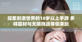 探索刺激世界的18岁以上手游 多样题材与无限挑战等你来玩