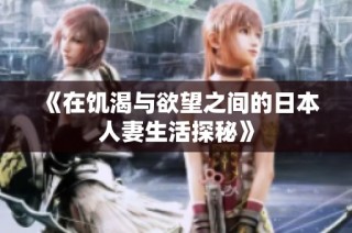 《在饥渴与欲望之间的日本人妻生活探秘》