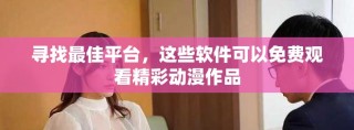 寻找最佳平台，这些软件可以免费观看精彩动漫作品