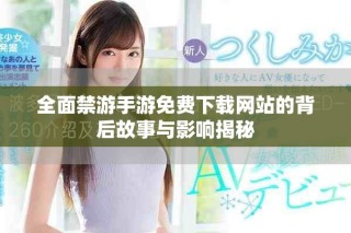 全面禁游手游免费下载网站的背后故事与影响揭秘