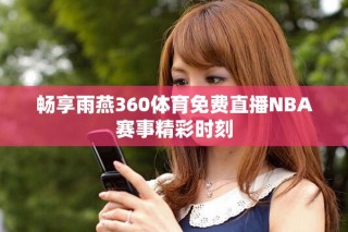 畅享雨燕360体育免费直播NBA赛事精彩时刻