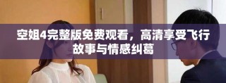 空姐4完整版免费观看，高清享受飞行故事与情感纠葛