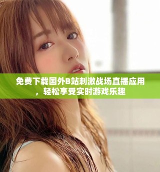 免费下载国外B站刺激战场直播应用，轻松享受实时游戏乐趣