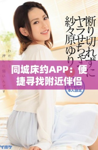 同城床约APP：便捷寻找附近伴侣的理想选择
