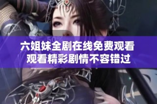 六姐妹全剧在线免费观看 观看精彩剧情不容错过