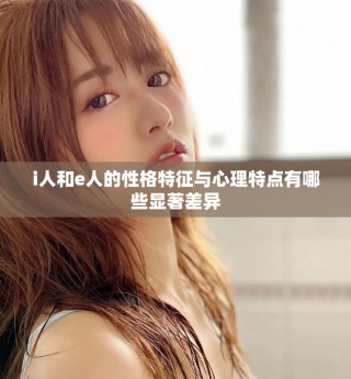 i人和e人的性格特征与心理特点有哪些显著差异