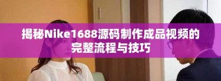 揭秘Nike1688源码制作成品视频的完整流程与技巧
