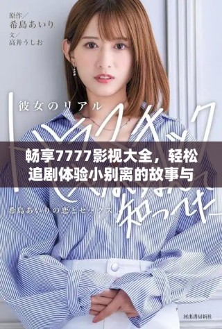 畅享7777影视大全，轻松追剧体验小别离的故事与情感