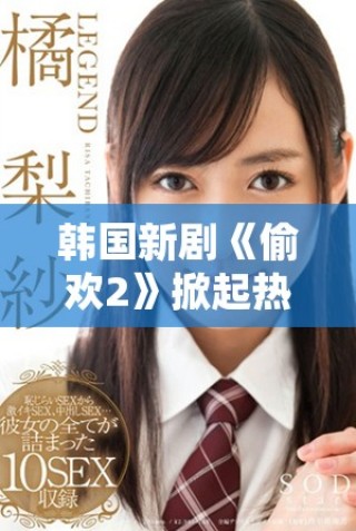 韩国新剧《偷欢2》掀起热潮引发观众热议与期待