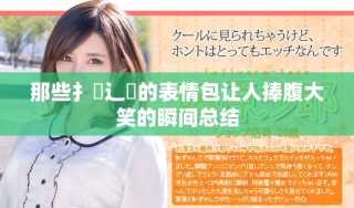 那些扌喿辶畐的表情包让人捧腹大笑的瞬间总结