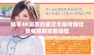畅享4K画质的星空无限传媒优质电视剧观看体验