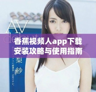 香蕉视频人app下载安装攻略与使用指南分享