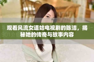 观看风流女道姑电视剧的陈洁，揭秘她的传奇与故事内容