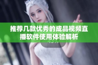 推荐几款优秀的成品视频直播软件使用体验解析