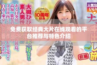 免费获取经典大片在线观看的平台推荐与特色介绍