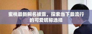 蜜桃最新网名披露，探索当下最流行的可爱昵称选择