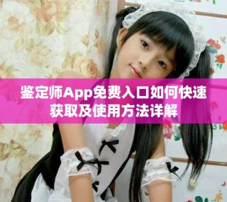 鉴定师App免费入口如何快速获取及使用方法详解