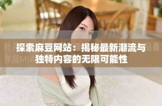 探索麻豆网站：揭秘最新潮流与独特内容的无限可能性