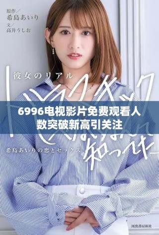 6996电视影片免费观看人数突破新高引关注