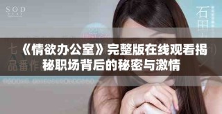 《情欲办公室》完整版在线观看揭秘职场背后的秘密与激情