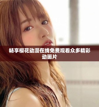 畅享樱花动漫在线免费观看众多精彩动画片
