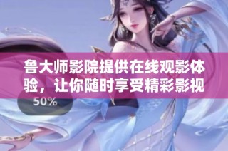 鲁大师影院提供在线观影体验，让你随时享受精彩影视内容