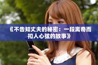 《不告知丈夫的秘密：一段离奇而扣人心弦的故事》