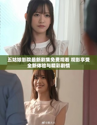 五姑娘影院最新剧集免费观看 观影享受全新体验与精彩剧情