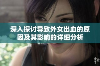 深入探讨导致外女出血的原因及其影响的详细分析