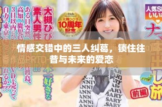情感交错中的三人纠葛，锁住往昔与未来的爱恋