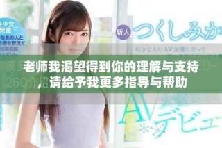 老师我渴望得到你的理解与支持，请给予我更多指导与帮助